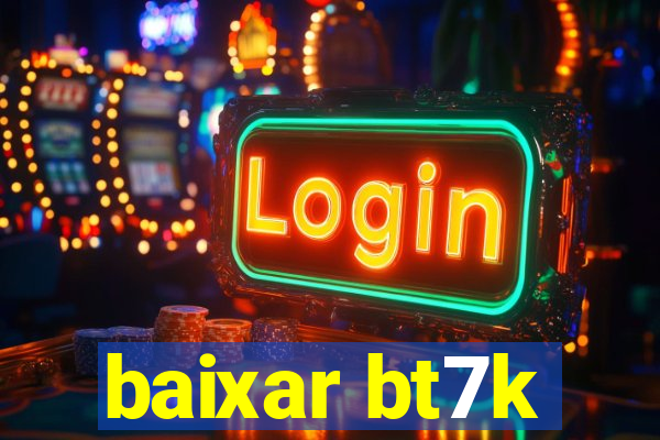 baixar bt7k